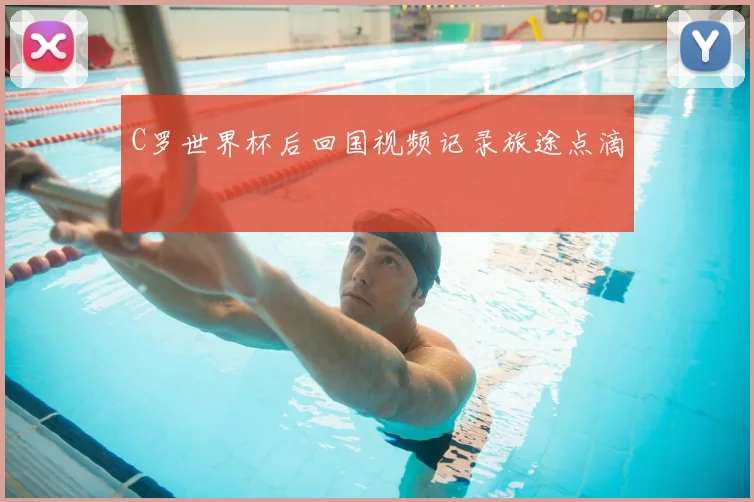 C罗世界杯后回国视频记录旅途点滴