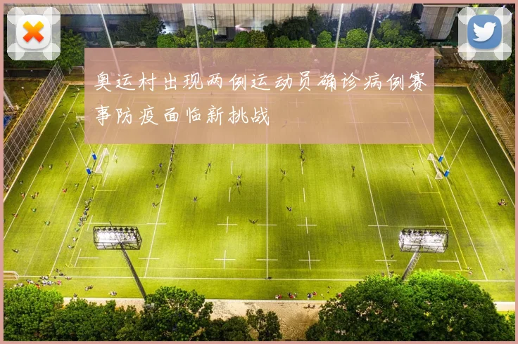 奥运村出现两例运动员确诊病例赛事防疫面临新挑战