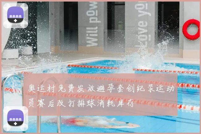 奥运村免费发放避孕套创纪录运动员赛后改打排球消耗库存