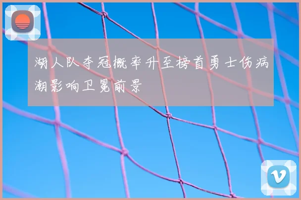 湖人队夺冠概率升至榜首勇士伤病潮影响卫冕前景