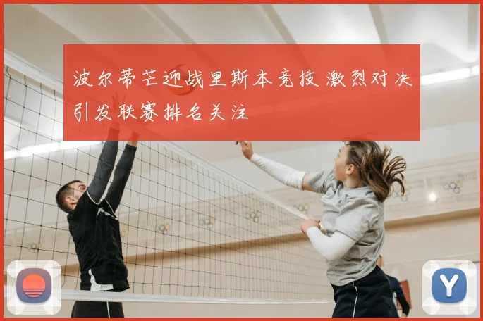 波尔蒂芒迎战里斯本竞技 激烈对决引发联赛排名关注