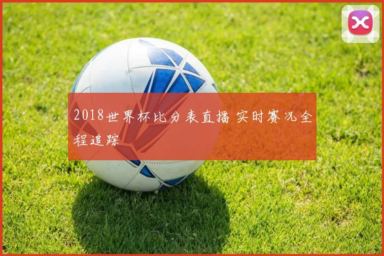 2018世界杯比分表直播 实时赛况全程追踪