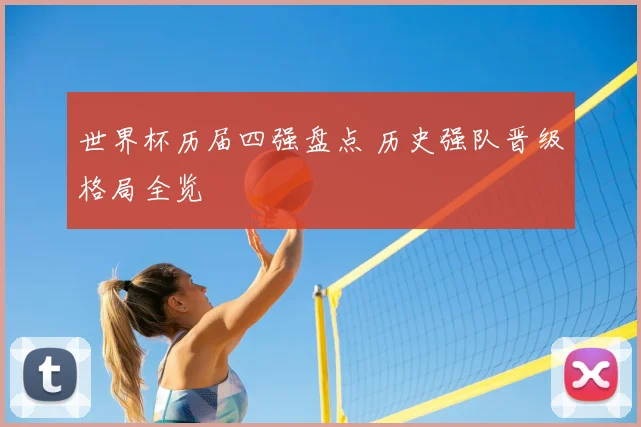 世界杯历届四强盘点 历史强队晋级格局全览