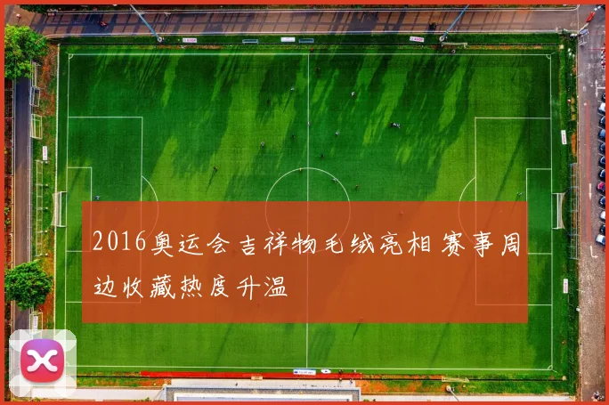 2016奥运会吉祥物毛绒亮相 赛事周边收藏热度升温