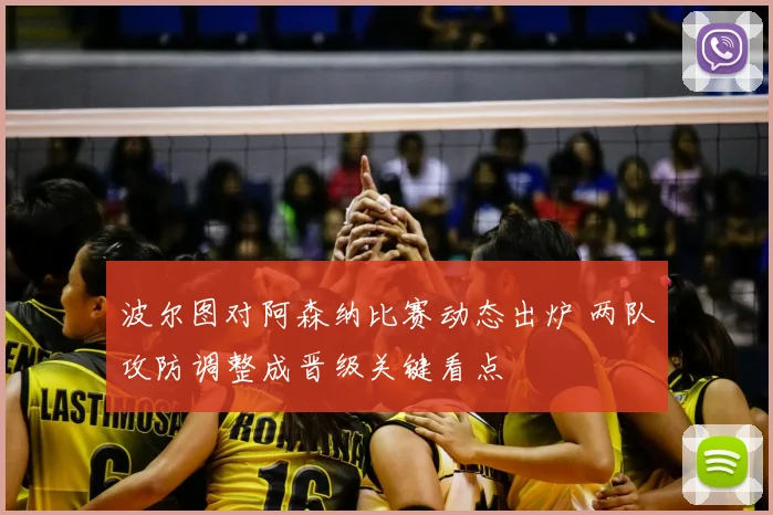 波尔图对阿森纳比赛动态出炉 两队攻防调整成晋级关键看点