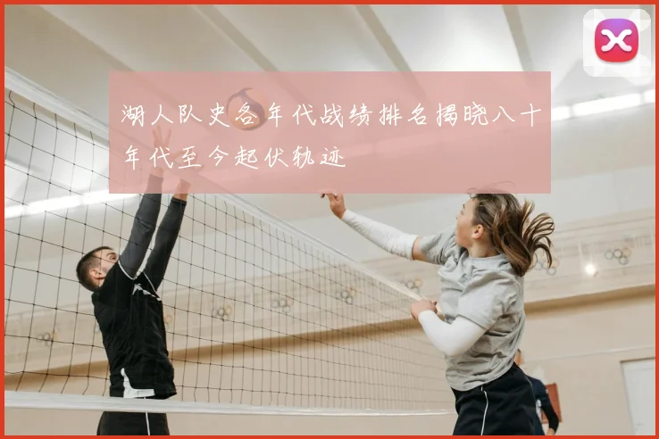 湖人队史各年代战绩排名揭晓八十年代至今起伏轨迹