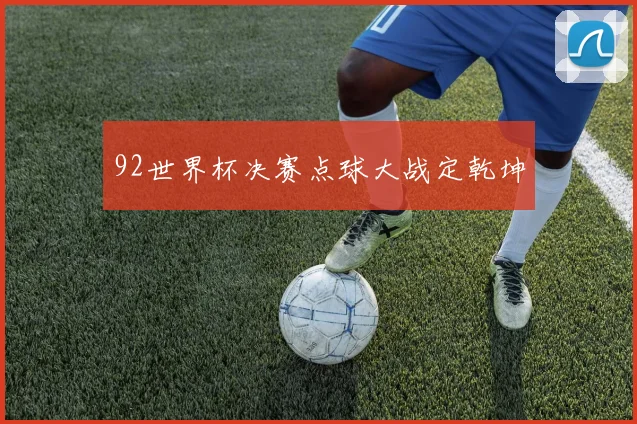 92世界杯决赛点球大战定乾坤