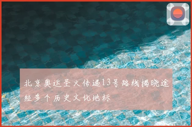 北京奥运圣火传递13号路线揭晓途经多个历史文化地标