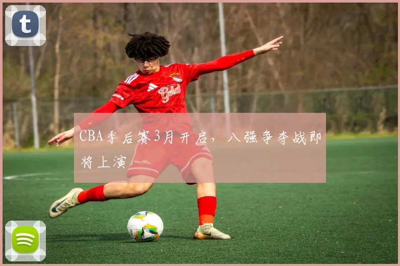 CBA季后赛3月开启,八强争夺战即将上演