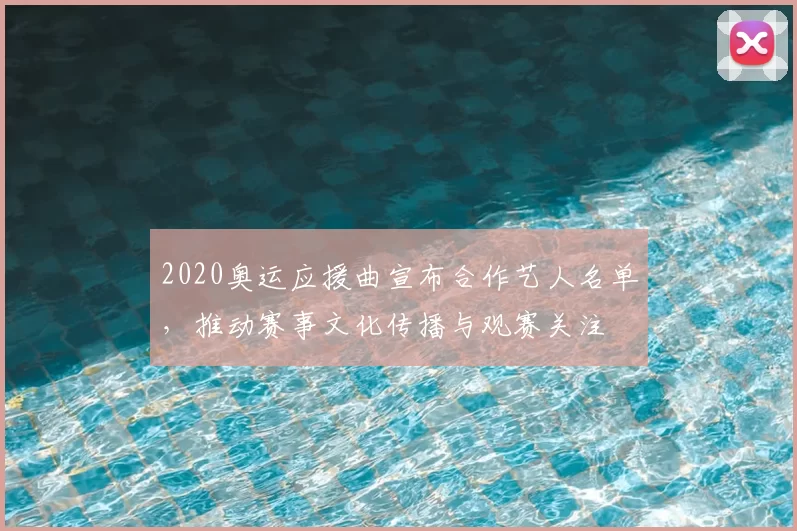 2020奥运应援曲宣布合作艺人名单,推动赛事文化传播与观赛关注
