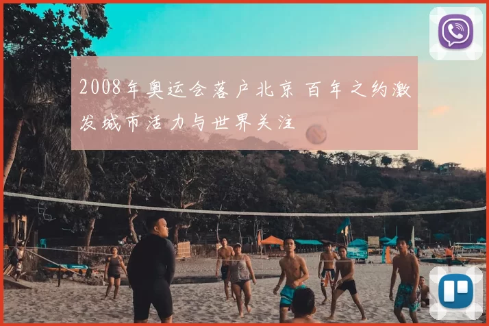 2008年奥运会落户北京 百年之约激发城市活力与世界关注