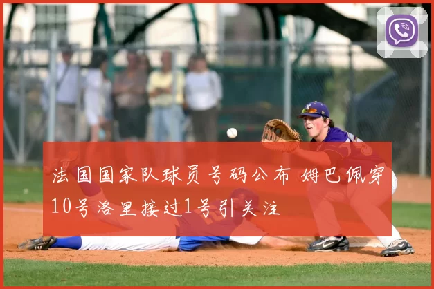 法国国家队球员号码公布 姆巴佩穿10号洛里接过1号引关注