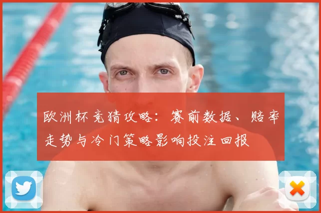 欧洲杯竞猜攻略:赛前数据、赔率走势与冷门策略影响投注回报