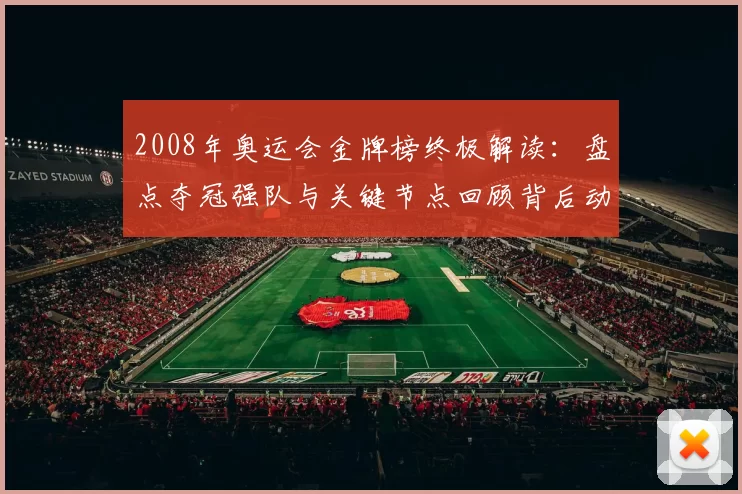 2008年奥运会金牌榜终极解读：盘点夺冠强队与关键节点回顾背后动态与历史
