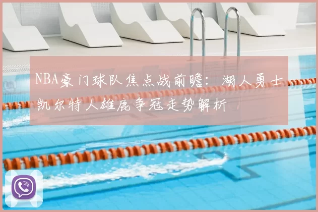 NBA豪门球队焦点战前瞻：湖人勇士凯尔特人雄鹿争冠走势解析