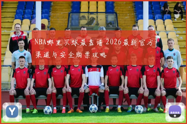 NBA哪里买球最靠谱 2026最新官方渠道与安全购票攻略
