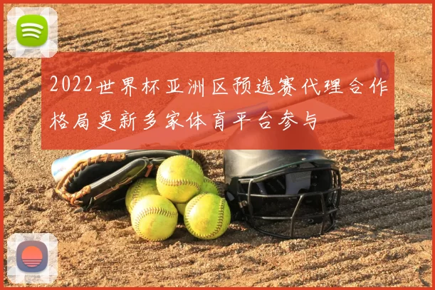 2022世界杯亚洲区预选赛代理合作格局更新多家体育平台参与