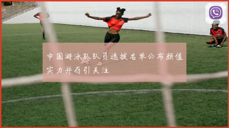 中国游泳队队员选拔名单公布颜值实力并存引关注