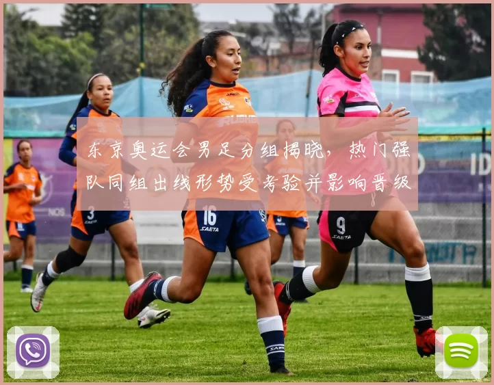 东京奥运会男足分组揭晓,热门强队同组出线形势受考验并影响晋级前景