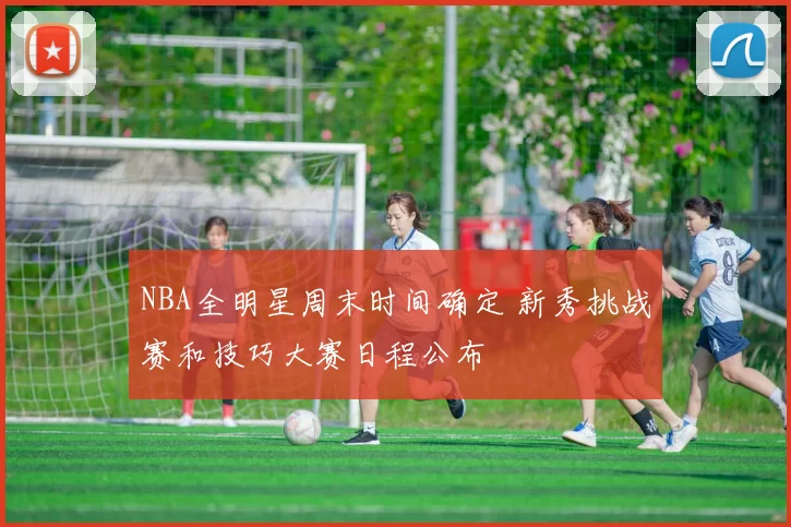 NBA全明星周末时间确定 新秀挑战赛和技巧大赛日程公布