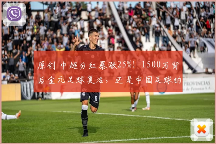 原创 中超分红暴涨25%！1500万背后金元足球复活，还是中国足球的“回光返照”？