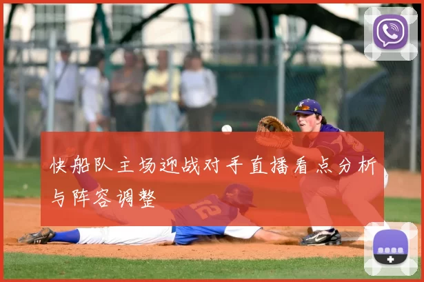 快船队主场迎战对手直播看点分析与阵容调整