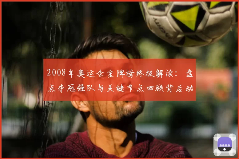 2008年奥运会金牌榜终极解读：盘点夺冠强队与关键节点回顾背后动态与历史