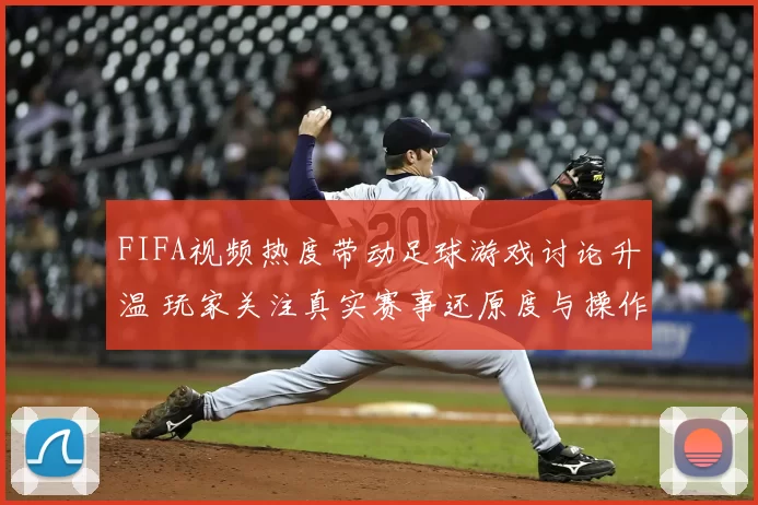 FIFA视频热度带动足球游戏讨论升温 玩家关注真实赛事还原度与操作体验