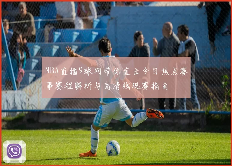 NBA直播9球网带你直击今日焦点赛事赛程解析与高清线观赛指南