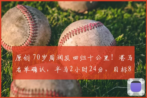 原创 70岁周润发回归十公里!港马名单确认,半马2小时24分,目标80岁跑进2小时