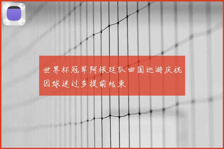 世界杯冠军阿根廷队回国巡游庆祝因球迷过多提前结束