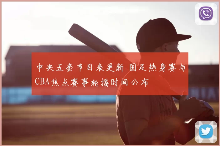 中央五套节目表更新 国足热身赛与CBA焦点赛事轮播时间公布