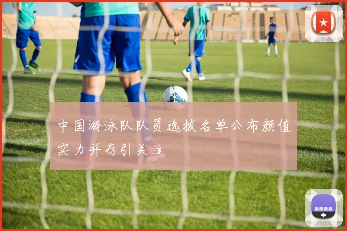 中国游泳队队员选拔名单公布颜值实力并存引关注