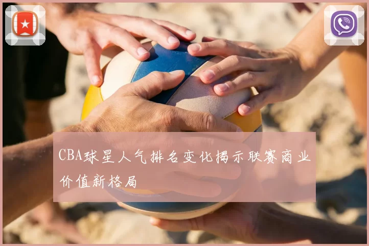 CBA球星人气排名变化揭示联赛商业价值新格局