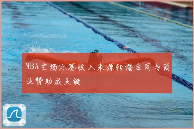 NBA空场比赛收入来源转播合同与商业赞助成关键