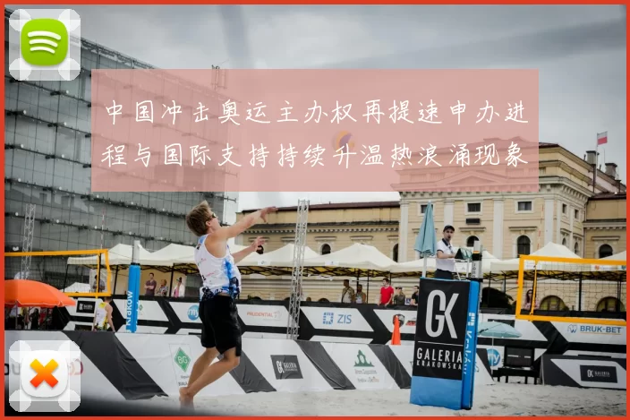 中国冲击奥运主办权再提速申办进程与国际支持持续升温热浪涌现象