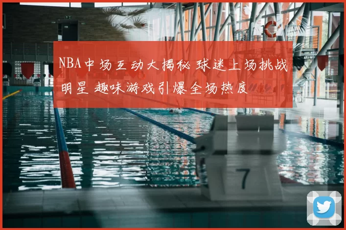 NBA中场互动大揭秘 球迷上场挑战明星 趣味游戏引爆全场热度