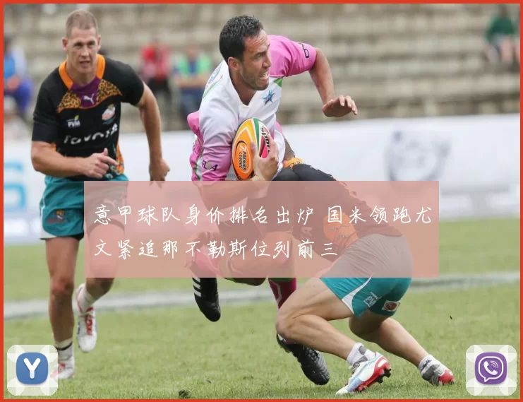 意甲球队身价排名出炉 国米领跑尤文紧追那不勒斯位列前三