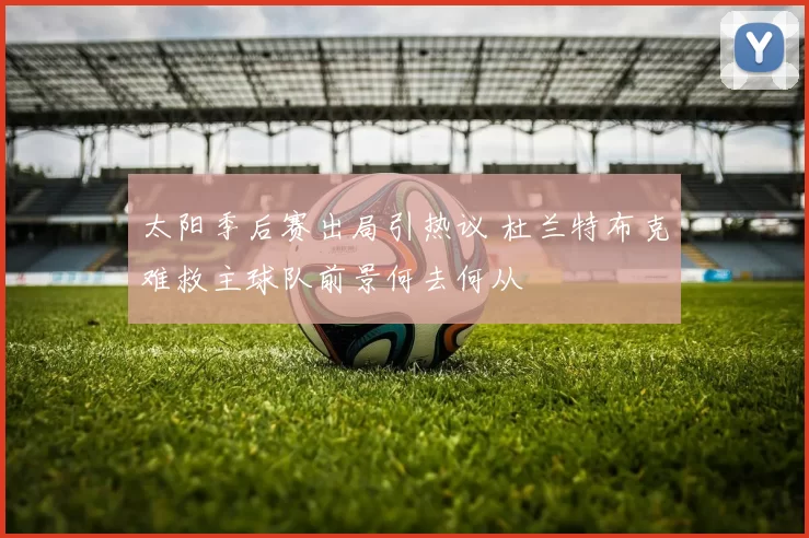 太阳季后赛出局引热议 杜兰特布克难救主球队前景何去何从