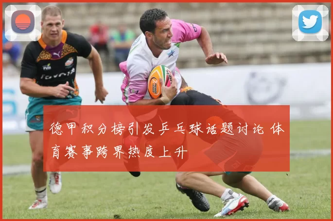 德甲积分榜引发乒乓球话题讨论 体育赛事跨界热度上升