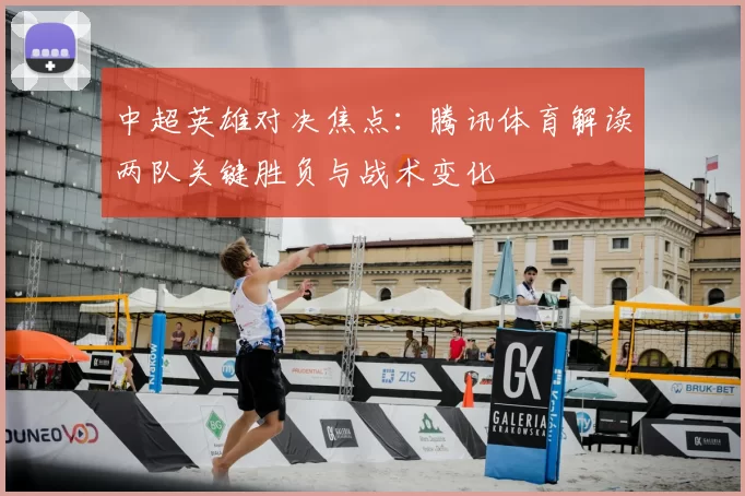 中超英雄对决焦点：腾讯体育解读两队关键胜负与战术变化