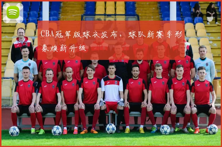 CBA冠军版球衣发布，球队新赛季形象焕新升级