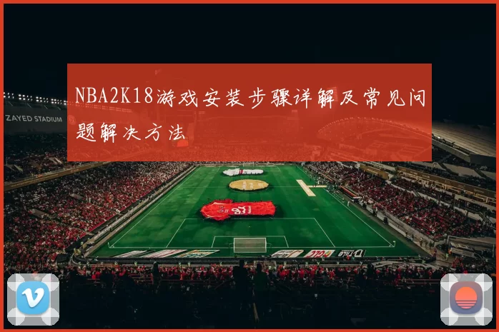 NBA2K18游戏安装步骤详解及常见问题解决方法