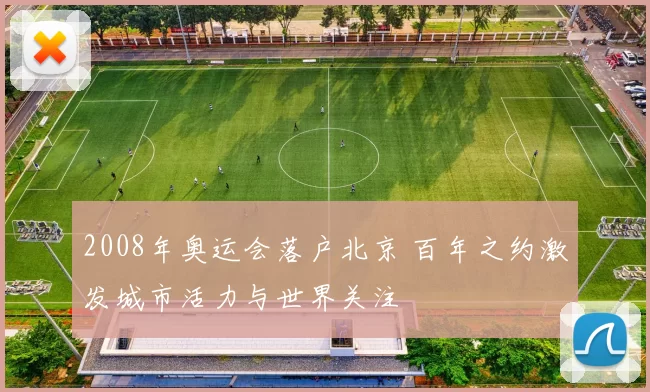 2008年奥运会落户北京 百年之约激发城市活力与世界关注