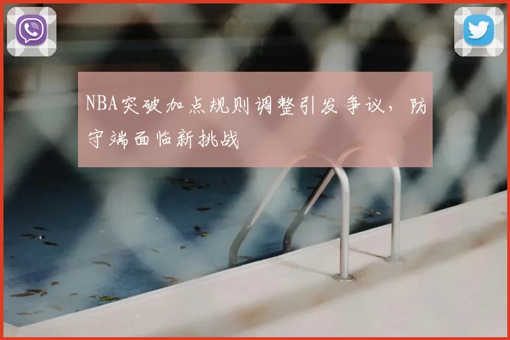 NBA突破加点规则调整引发争议，防守端面临新挑战