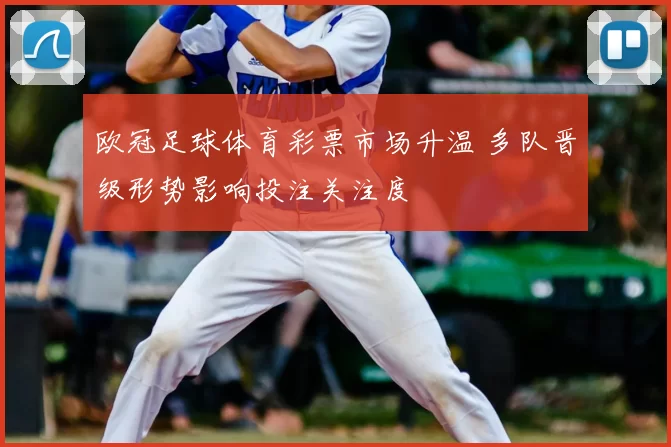 欧冠足球体育彩票市场升温 多队晋级形势影响投注关注度